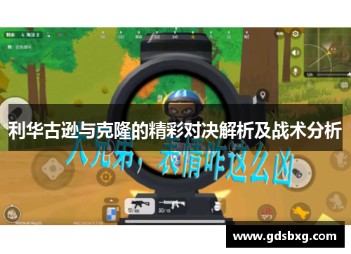 利华古逊与克隆的精彩对决解析及战术分析