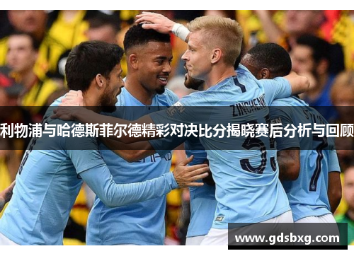 利物浦与哈德斯菲尔德精彩对决比分揭晓赛后分析与回顾
