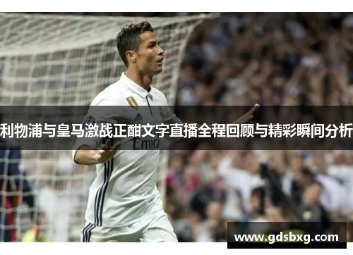利物浦与皇马激战正酣文字直播全程回顾与精彩瞬间分析