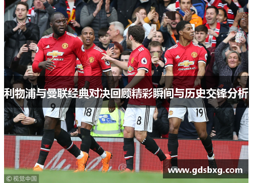 利物浦与曼联经典对决回顾精彩瞬间与历史交锋分析
