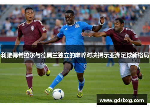 利雅得希拉尔与德黑兰独立的巅峰对决揭示亚洲足球新格局