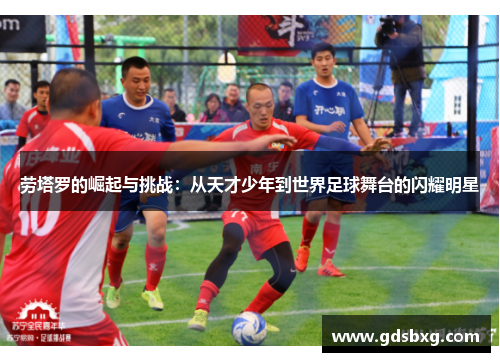 劳塔罗的崛起与挑战：从天才少年到世界足球舞台的闪耀明星