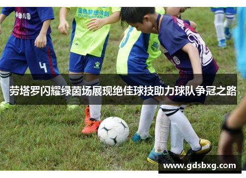 劳塔罗闪耀绿茵场展现绝佳球技助力球队争冠之路