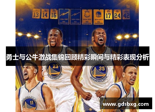 勇士与公牛激战集锦回顾精彩瞬间与精彩表现分析