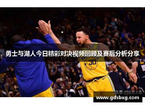 勇士与湖人今日精彩对决视频回顾及赛后分析分享