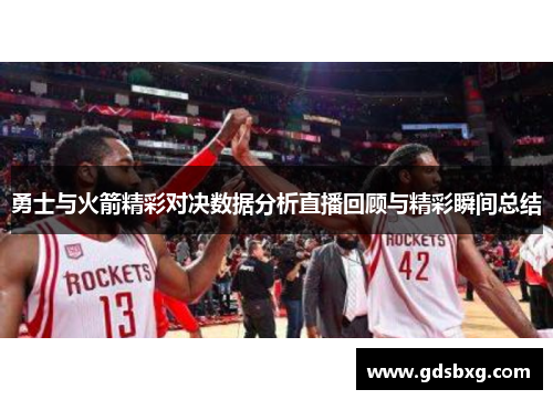 勇士与火箭精彩对决数据分析直播回顾与精彩瞬间总结