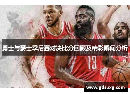 勇士与爵士季后赛对决比分回顾及精彩瞬间分析