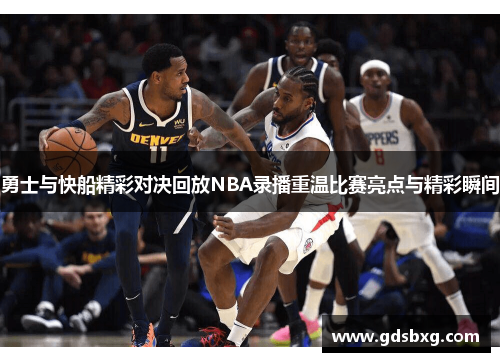 勇士与快船精彩对决回放NBA录播重温比赛亮点与精彩瞬间