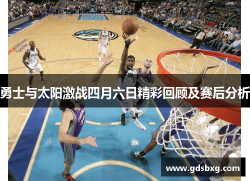 勇士与太阳激战四月六日精彩回顾及赛后分析