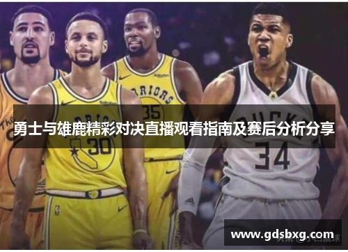 勇士与雄鹿精彩对决直播观看指南及赛后分析分享