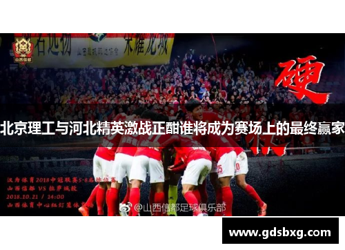 北京理工与河北精英激战正酣谁将成为赛场上的最终赢家
