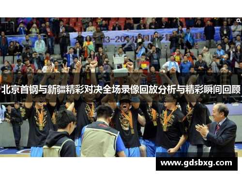 北京首钢与新疆精彩对决全场录像回放分析与精彩瞬间回顾