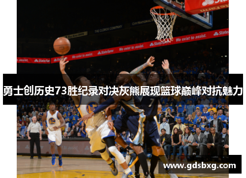 勇士创历史73胜纪录对决灰熊展现篮球巅峰对抗魅力