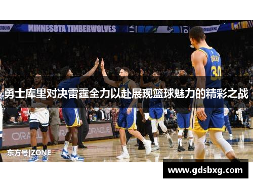 勇士库里对决雷霆全力以赴展现篮球魅力的精彩之战