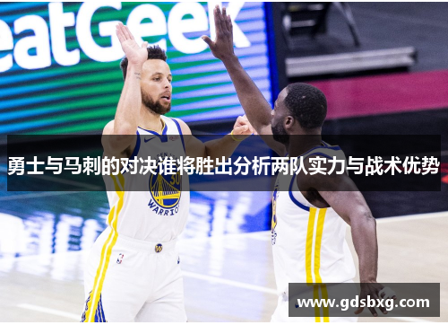 勇士与马刺的对决谁将胜出分析两队实力与战术优势