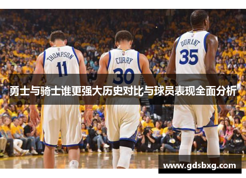 勇士与骑士谁更强大历史对比与球员表现全面分析