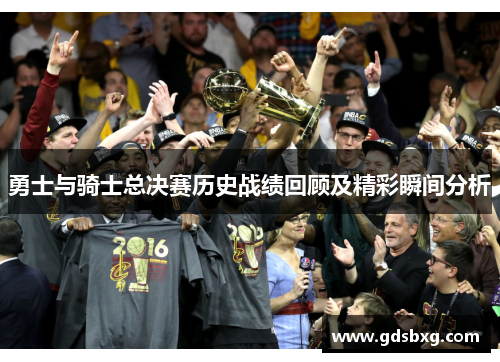 勇士与骑士总决赛历史战绩回顾及精彩瞬间分析
