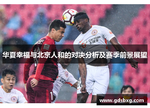 华夏幸福与北京人和的对决分析及赛季前景展望