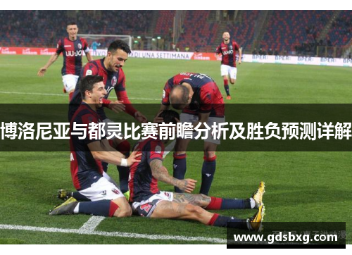 博洛尼亚与都灵比赛前瞻分析及胜负预测详解