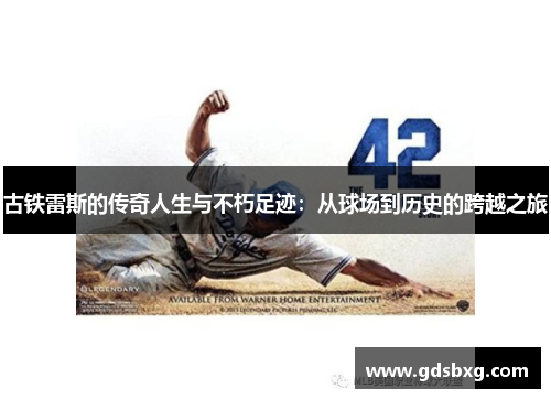 古铁雷斯的传奇人生与不朽足迹：从球场到历史的跨越之旅