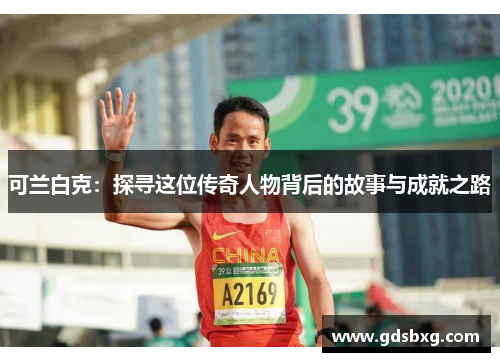 可兰白克：探寻这位传奇人物背后的故事与成就之路