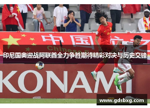 印尼国奥迎战阿联酋全力争胜期待精彩对决与历史交锋