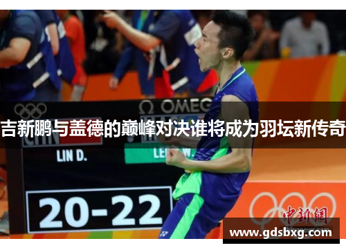 吉新鹏与盖德的巅峰对决谁将成为羽坛新传奇