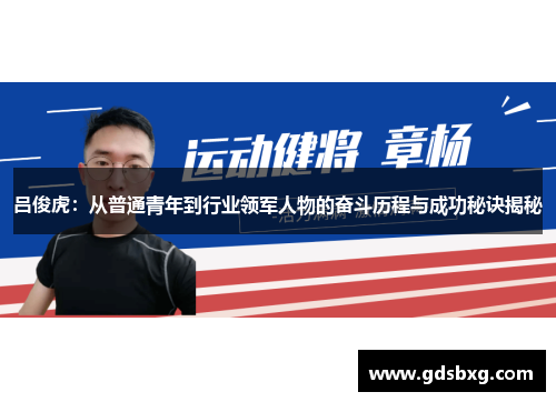 吕俊虎：从普通青年到行业领军人物的奋斗历程与成功秘诀揭秘