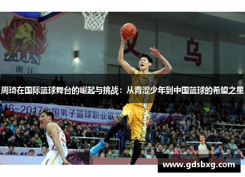 周琦在国际篮球舞台的崛起与挑战：从青涩少年到中国篮球的希望之星