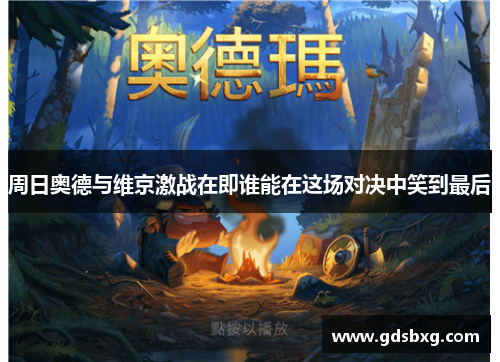 周日奥德与维京激战在即谁能在这场对决中笑到最后