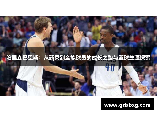 哈里森巴恩斯：从新秀到全能球员的成长之路与篮球生涯探索