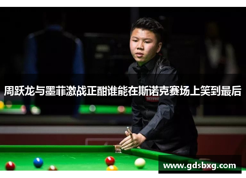 周跃龙与墨菲激战正酣谁能在斯诺克赛场上笑到最后