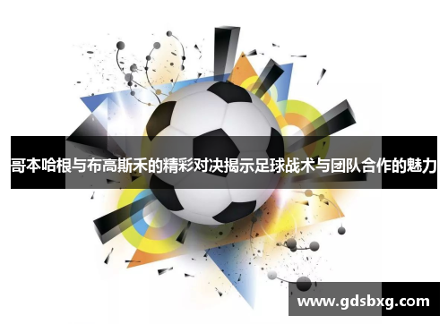 哥本哈根与布高斯禾的精彩对决揭示足球战术与团队合作的魅力