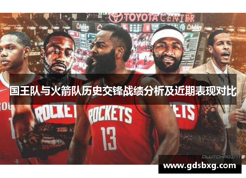 国王队与火箭队历史交锋战绩分析及近期表现对比
