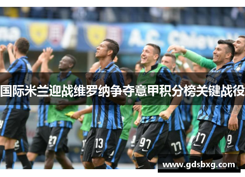 国际米兰迎战维罗纳争夺意甲积分榜关键战役