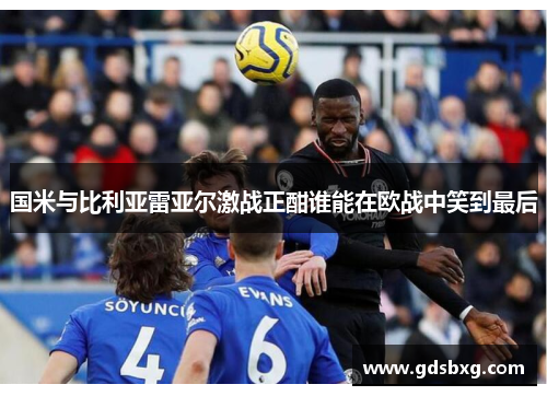 国米与比利亚雷亚尔激战正酣谁能在欧战中笑到最后
