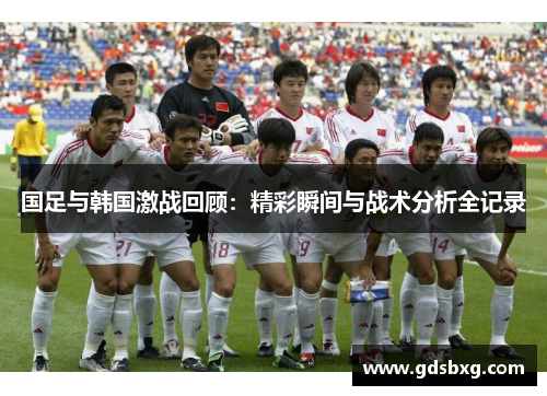 国足与韩国激战回顾：精彩瞬间与战术分析全记录