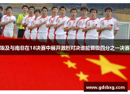 埃及与南非在18决赛中展开激烈对决谁能晋级四分之一决赛