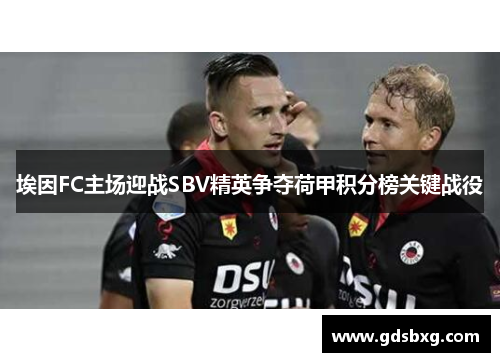 埃因FC主场迎战SBV精英争夺荷甲积分榜关键战役