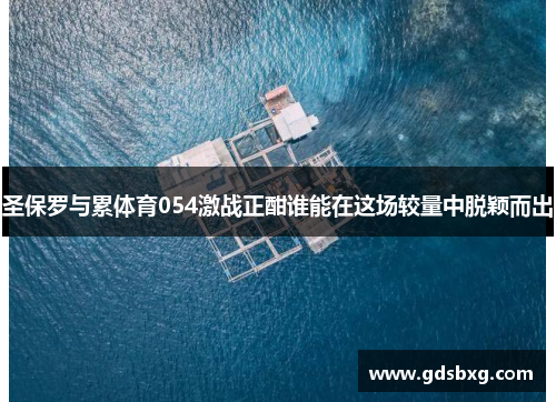 圣保罗与累体育054激战正酣谁能在这场较量中脱颖而出