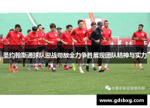 圣约翰斯通球队迎战劲敌全力争胜展现团队精神与实力