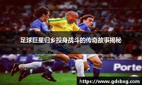 足球巨星归乡投身战斗的传奇故事揭秘