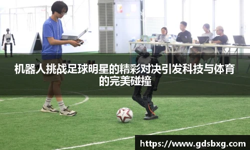 机器人挑战足球明星的精彩对决引发科技与体育的完美碰撞