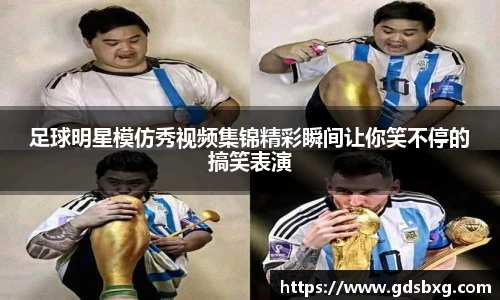 足球明星模仿秀视频集锦精彩瞬间让你笑不停的搞笑表演